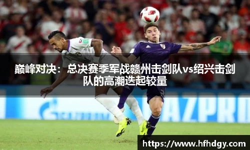 巅峰对决：总决赛季军战赣州击剑队vs绍兴击剑队的高潮迭起较量