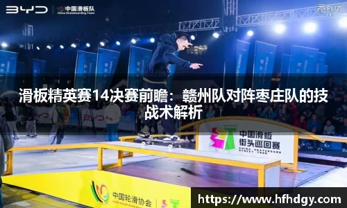 滑板精英赛14决赛前瞻：赣州队对阵枣庄队的技战术解析