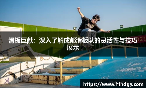 滑板巨献：深入了解成都滑板队的灵活性与技巧展示