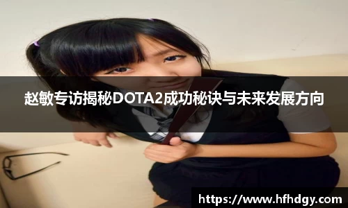 赵敏专访揭秘DOTA2成功秘诀与未来发展方向