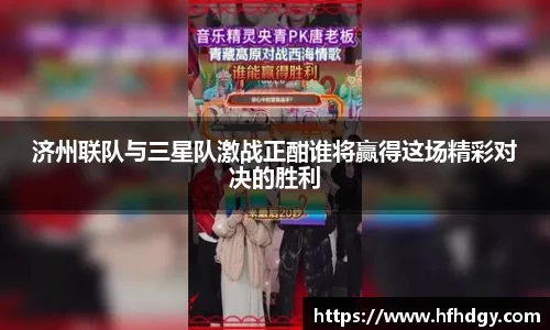 济州联队与三星队激战正酣谁将赢得这场精彩对决的胜利